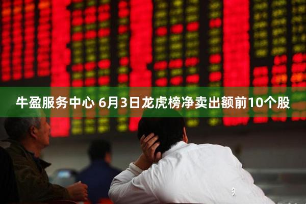 牛盈服务中心 6月3日龙虎榜净卖出额前10个股
