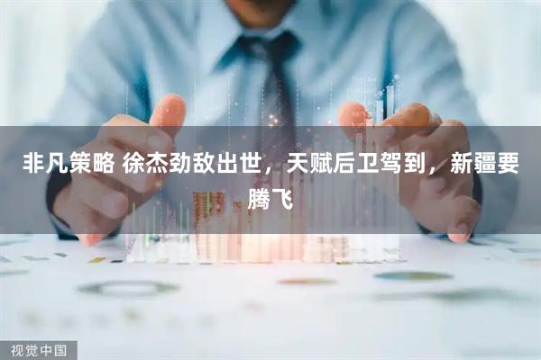 非凡策略 徐杰劲敌出世，天赋后卫驾到，新疆要腾飞