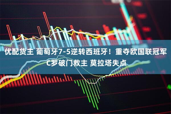 优配货主 葡萄牙7-5逆转西班牙！重夺欧国联冠军 C罗破门救主 莫拉塔失点