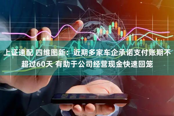 上证速配 四维图新：近期多家车企承诺支付账期不超过60天 有助于公司经营现金快速回笼