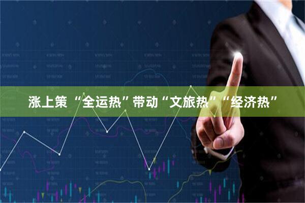 涨上策 “全运热”带动“文旅热”“经济热”