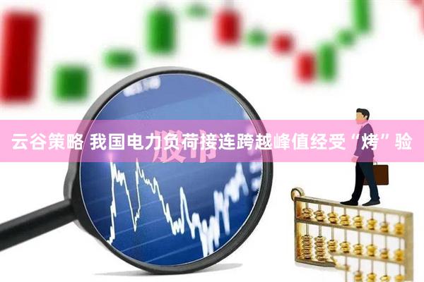 云谷策略 我国电力负荷接连跨越峰值经受“烤”验