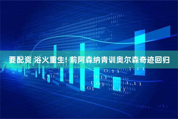 要配资 浴火重生! 前阿森纳青训奥尔森奇迹回归
