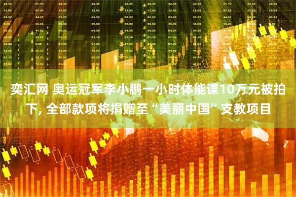 奕汇网 奥运冠军李小鹏一小时体能课10万元被拍下, 全部款项将捐赠至“美丽中国”支教项目