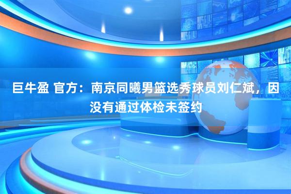 巨牛盈 官方：南京同曦男篮选秀球员刘仁斌，因没有通过体检未签约