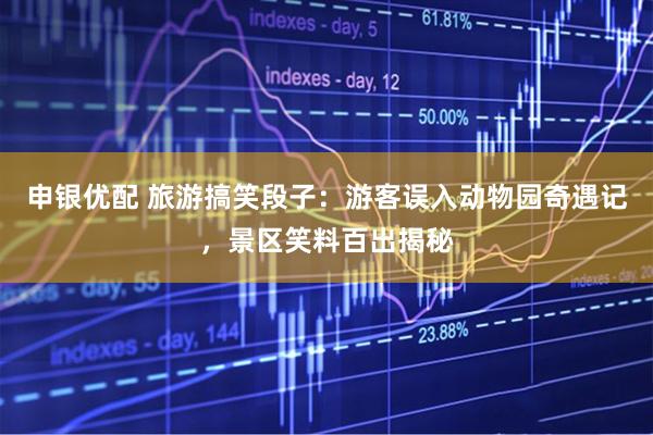 申银优配 旅游搞笑段子：游客误入动物园奇遇记，景区笑料百出揭秘