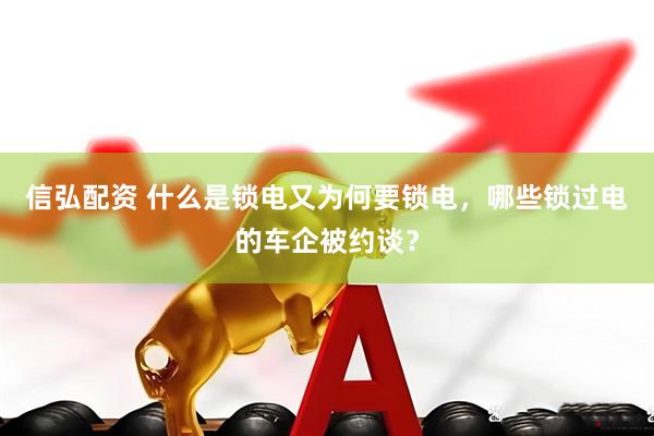 信弘配资 什么是锁电又为何要锁电，哪些锁过电的车企被约谈？